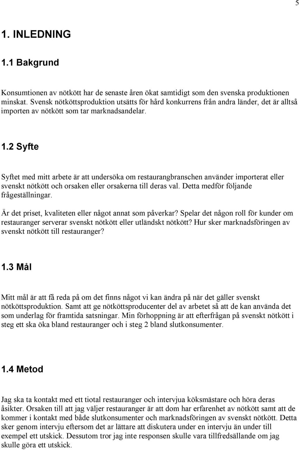 2 Syfte Syftet med mitt arbete är att undersöka om restaurangbranschen använder importerat eller svenskt nötkött och orsaken eller orsakerna till deras val. Detta medför följande frågeställningar.