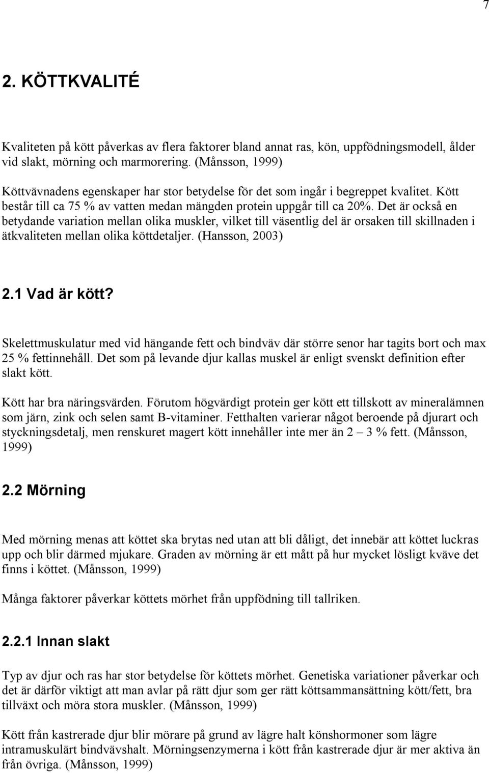 Det är också en betydande variation mellan olika muskler, vilket till väsentlig del är orsaken till skillnaden i ätkvaliteten mellan olika köttdetaljer. (Hansson, 2003) 2.1 Vad är kött?