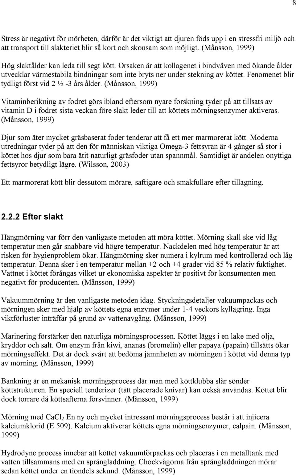 Fenomenet blir tydligt först vid 2 ½ -3 års ålder.