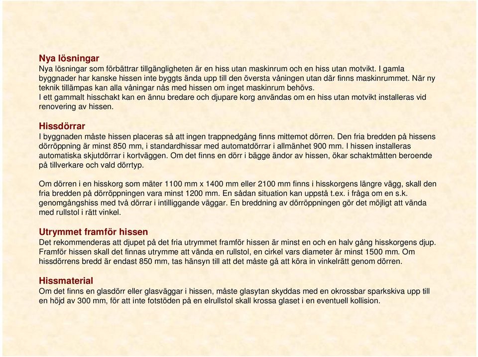 I ett gammalt hisschakt kan en ännu bredare och djupare korg användas om en hiss utan motvikt installeras vid renovering av hissen.
