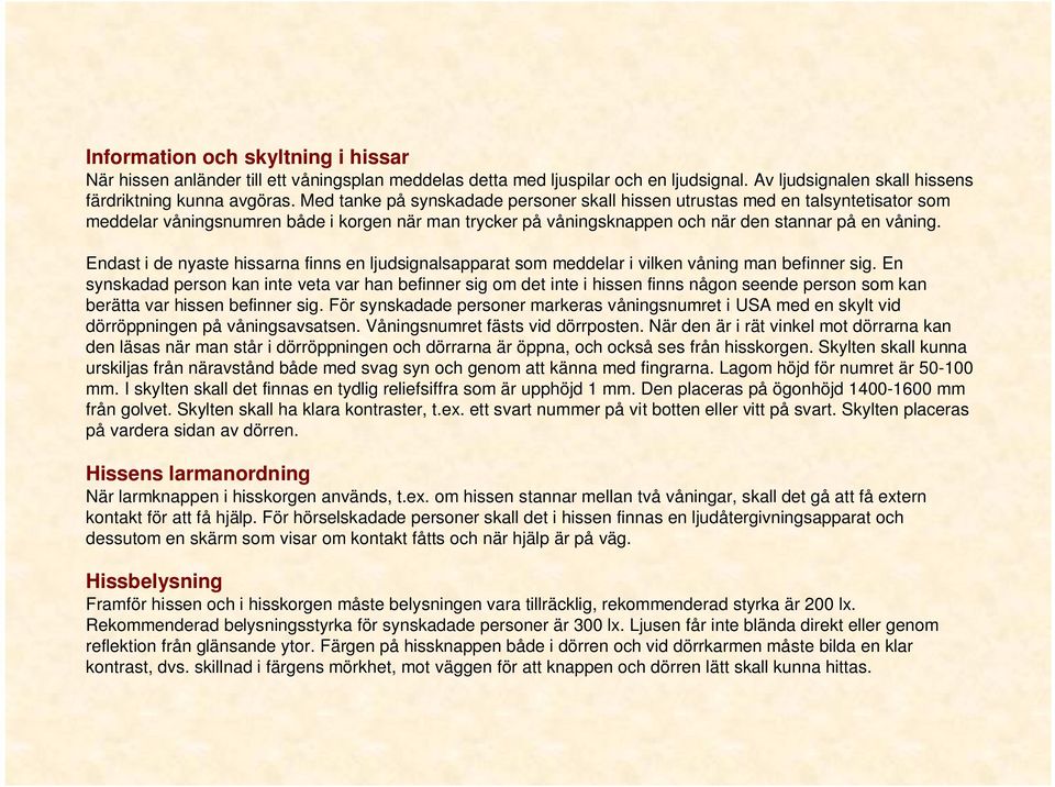 Endast i de nyaste hissarna finns en ljudsignalsapparat som meddelar i vilken våning man befinner sig.