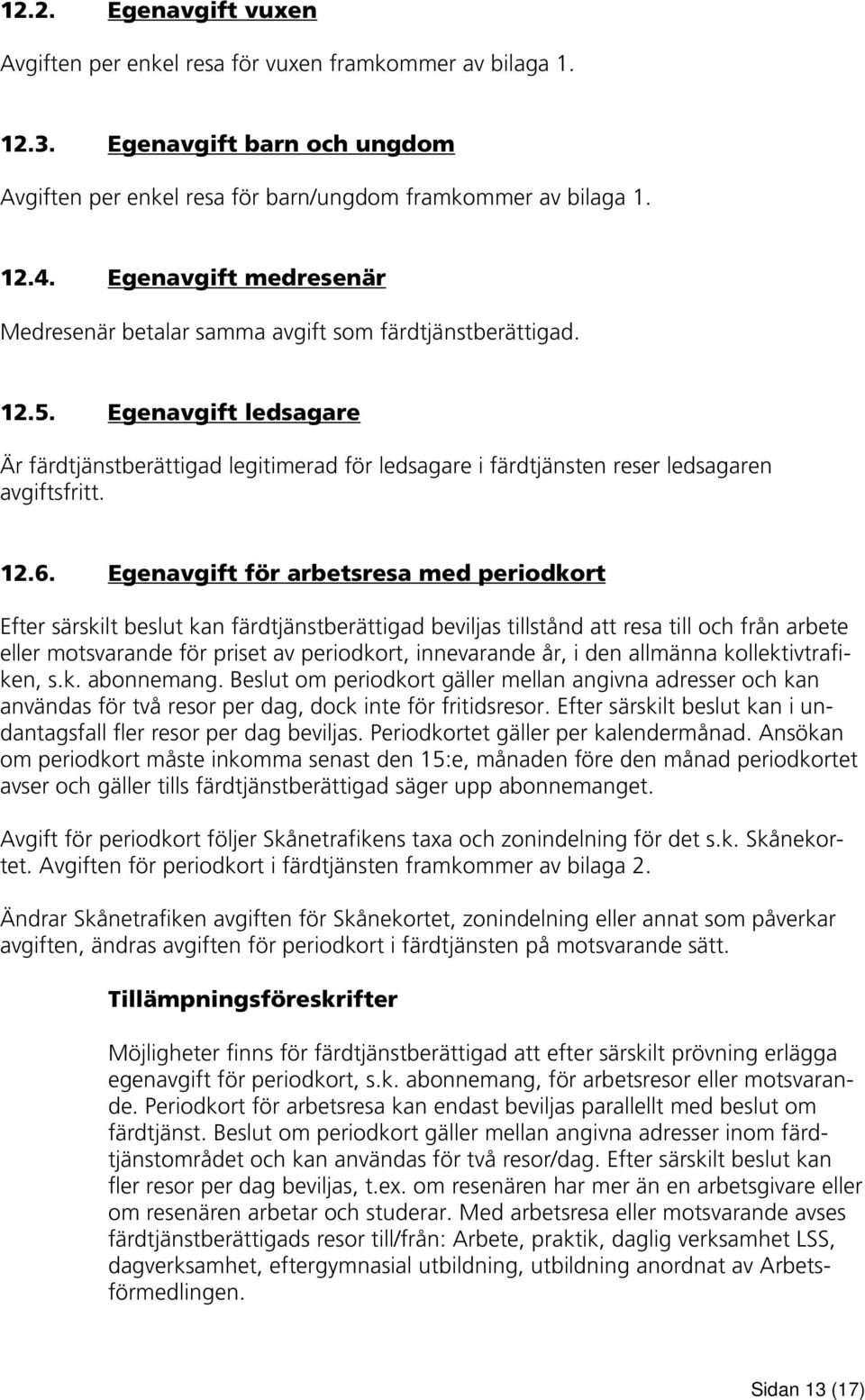 Egenavgift ledsagare Är färdtjänstberättigad legitimerad för ledsagare i färdtjänsten reser ledsagaren avgiftsfritt. 12.6.