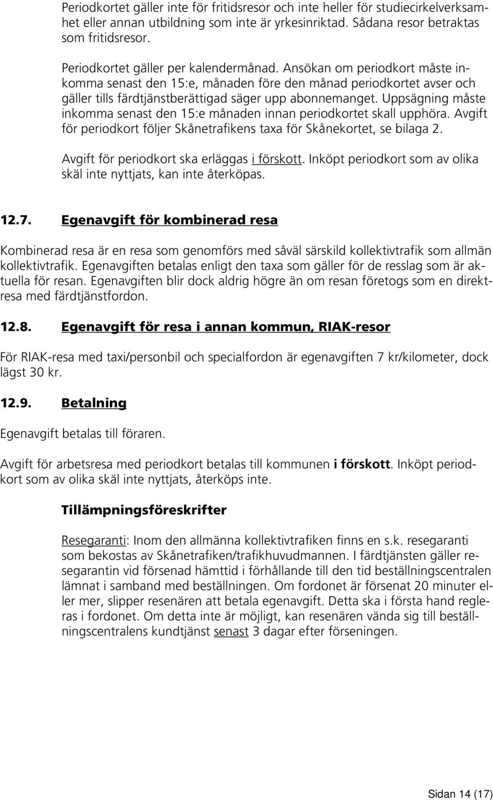 Uppsägning måste inkomma senast den 15:e månaden innan periodkortet skall upphöra. Avgift för periodkort följer Skånetrafikens taxa för Skånekortet, se bilaga 2.