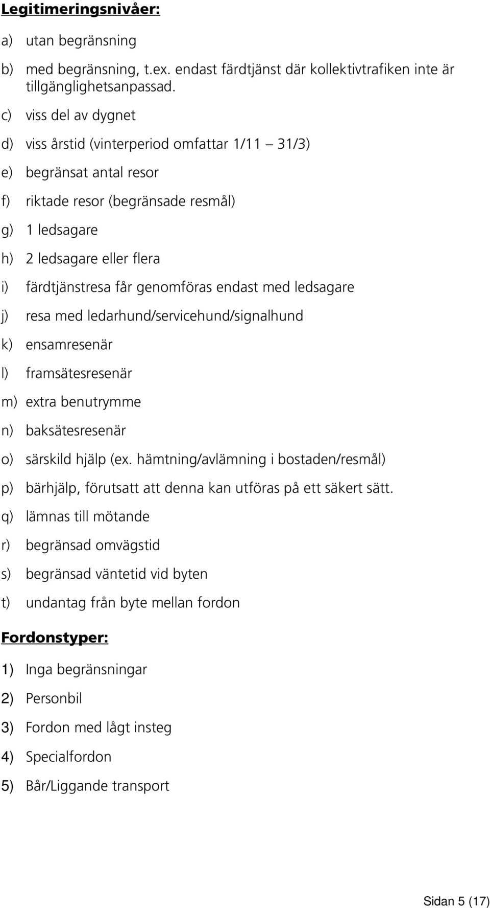 genomföras endast med ledsagare j) resa med ledarhund/servicehund/signalhund k) ensamresenär l) framsätesresenär m) extra benutrymme n) baksätesresenär o) särskild hjälp (ex.