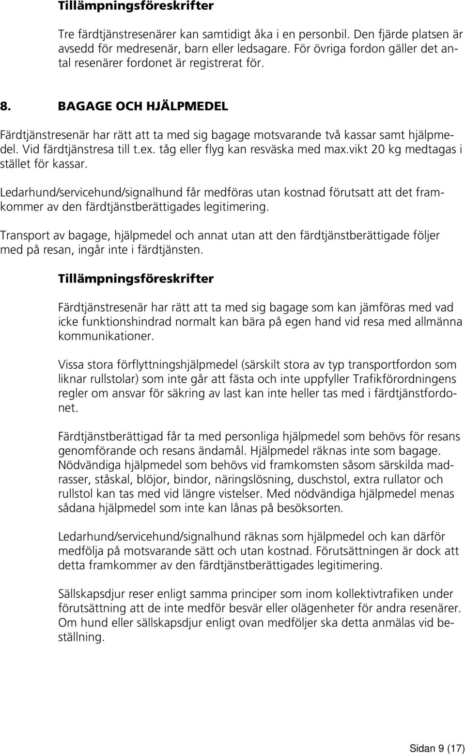 vikt 20 kg medtagas i stället för kassar. Ledarhund/servicehund/signalhund får medföras utan kostnad förutsatt att det framkommer av den färdtjänstberättigades legitimering.