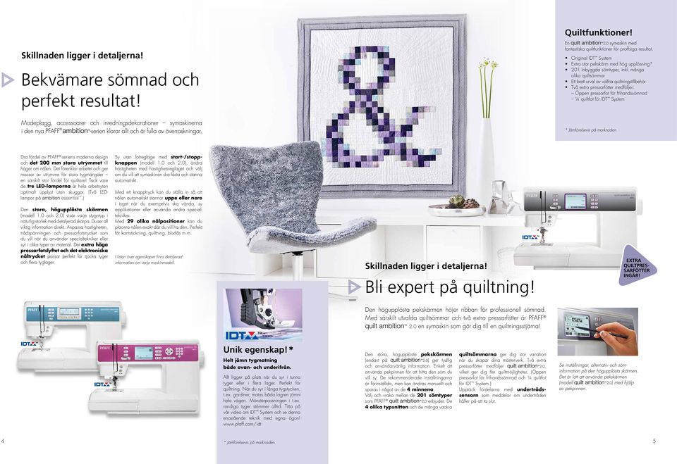 många olika quiltsömmar Ett brett urval av valfria quiltningstillbehör Två extra pressarfötter medföljer: Öppen pressarfot för frihandssömnad ¼ quiltfot för IDT System * Jämförelsevis på marknaden.