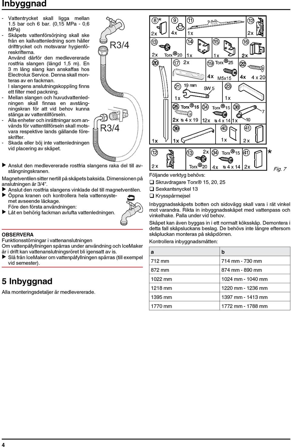 Använd därför den medlevererade rostfria slangen (längd 1,5 m). En 3 m lång slang kan anskaffas hos Electrolux Service. Denna skall monteras av en fackman.