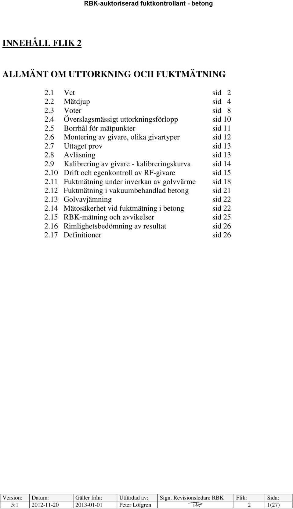 9 Kalibrering av givare - kalibreringskurva sid 14 2.10 Drift och egenkontroll av RF-givare sid 15 2.11 Fuktmätning under inverkan av golvvärme sid 18 2.