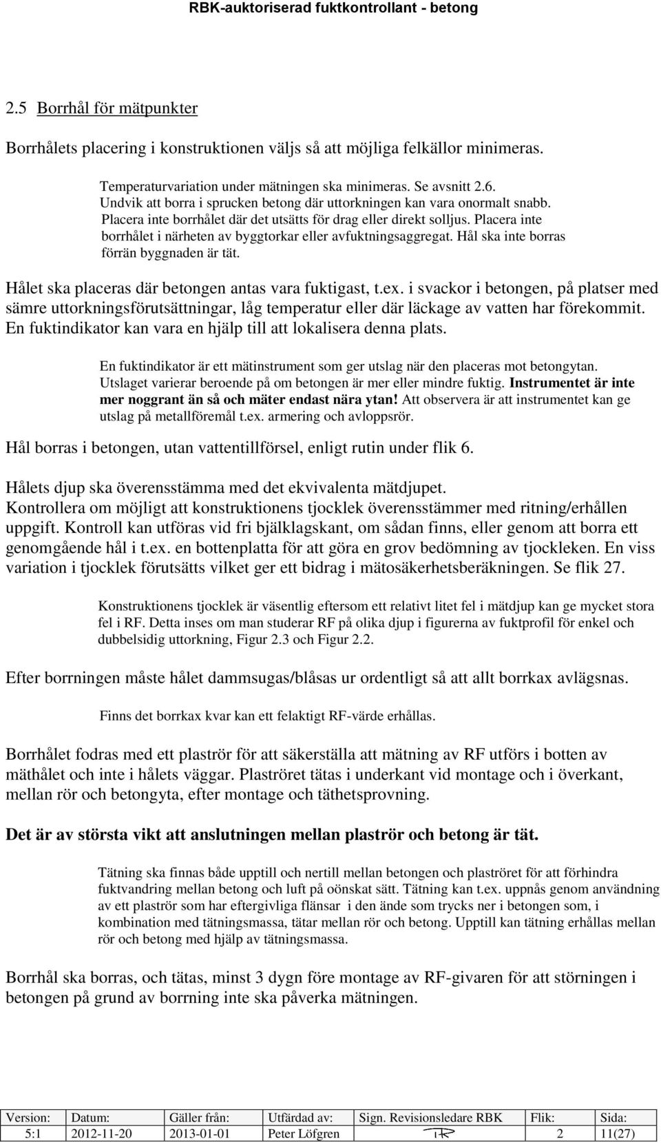 Placera inte borrhålet i närheten av byggtorkar eller avfuktningsaggregat. Hål ska inte borras förrän byggnaden är tät. Hålet ska placeras där betongen antas vara fuktigast, t.ex.