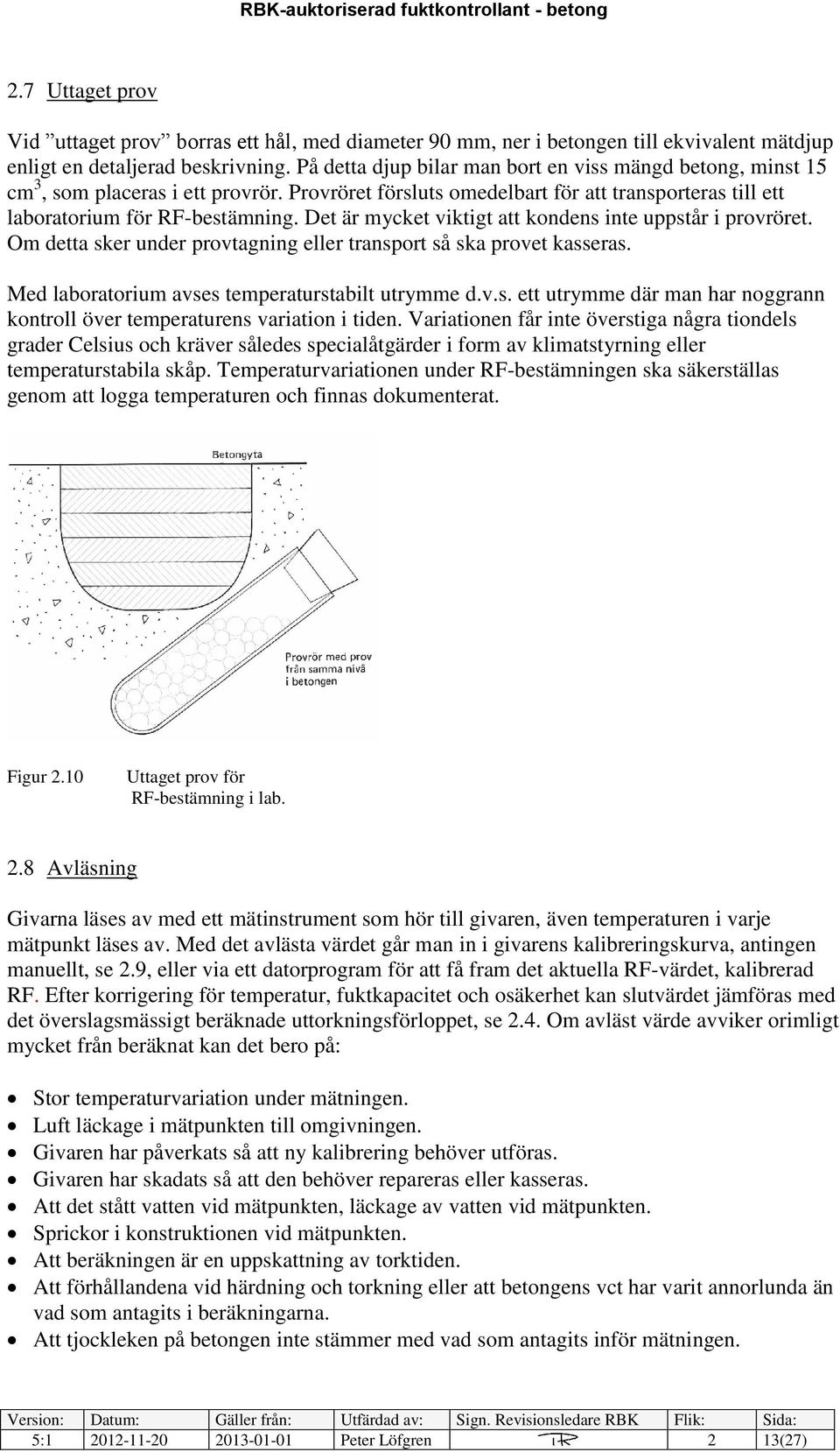 Det är mycket viktigt att kondens inte uppstår i provröret. Om detta sker under provtagning eller transport så ska provet kasseras. Med laboratorium avses temperaturstabilt utrymme d.v.s. ett utrymme där man har noggrann kontroll över temperaturens variation i tiden.