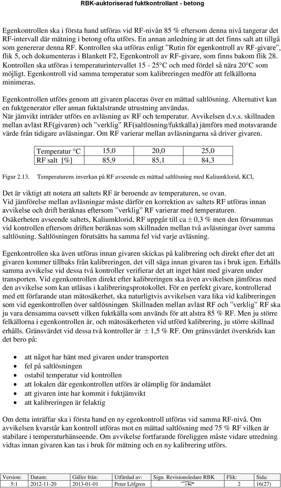 Kontrollen ska utföras enligt Rutin för egenkontroll av RF-givare, flik 5, och dokumenteras i Blankett F2, Egenkontroll av RF-givare, som finns bakom flik 28.