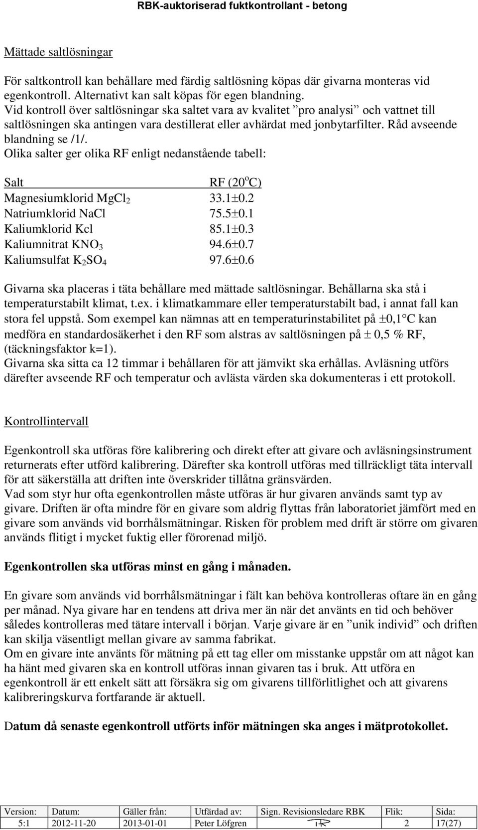 Olika salter ger olika RF enligt nedanstående tabell: Salt RF (20 o C) Magnesiumklorid MgCl 2 33.1 0.2 Natriumklorid NaCl 75.5 0.1 Kaliumklorid Kcl 85.1 0.3 Kaliumnitrat KNO 3 94.6 0.