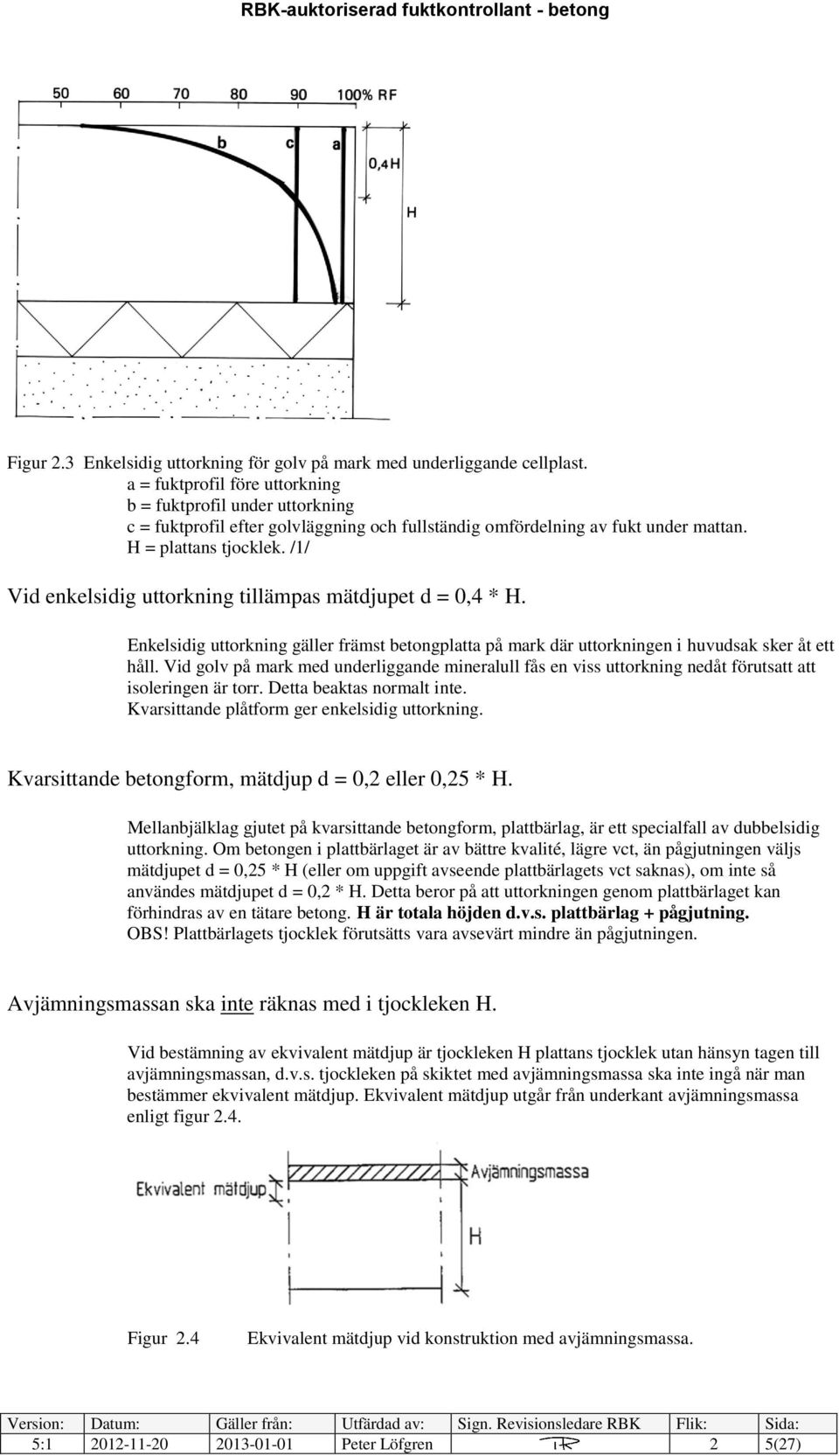 /1/ Vid enkelsidig uttorkning tillämpas mätdjupet d = 0,4 * H. Enkelsidig uttorkning gäller främst betongplatta på mark där uttorkningen i huvudsak sker åt ett håll.