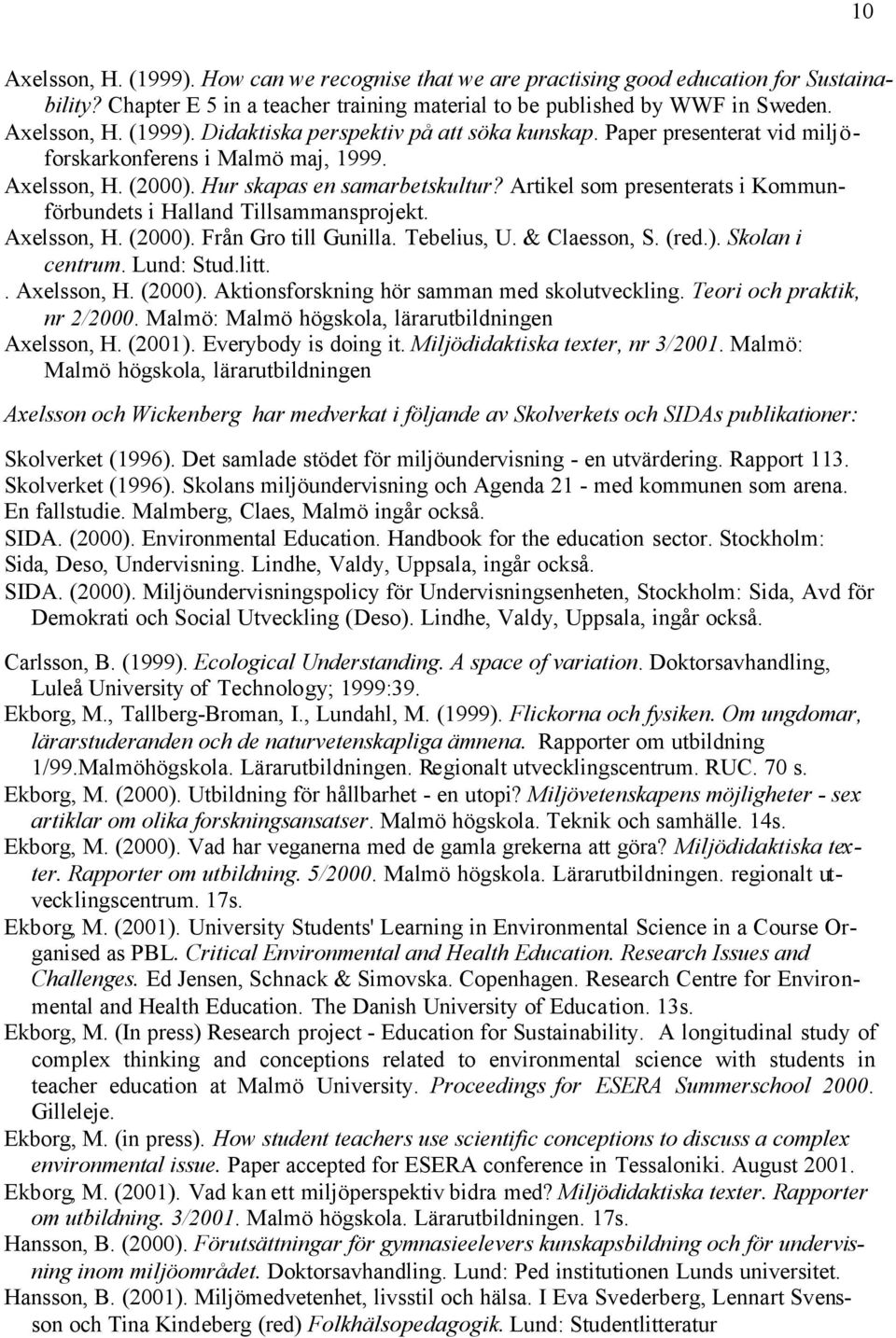Axelsson, H. (2000). Från Gro till Gunilla. Tebelius, U. & Claesson, S. (red.). Skolan i centrum. Lund: Stud.litt.. Axelsson, H. (2000). Aktionsforskning hör samman med skolutveckling.