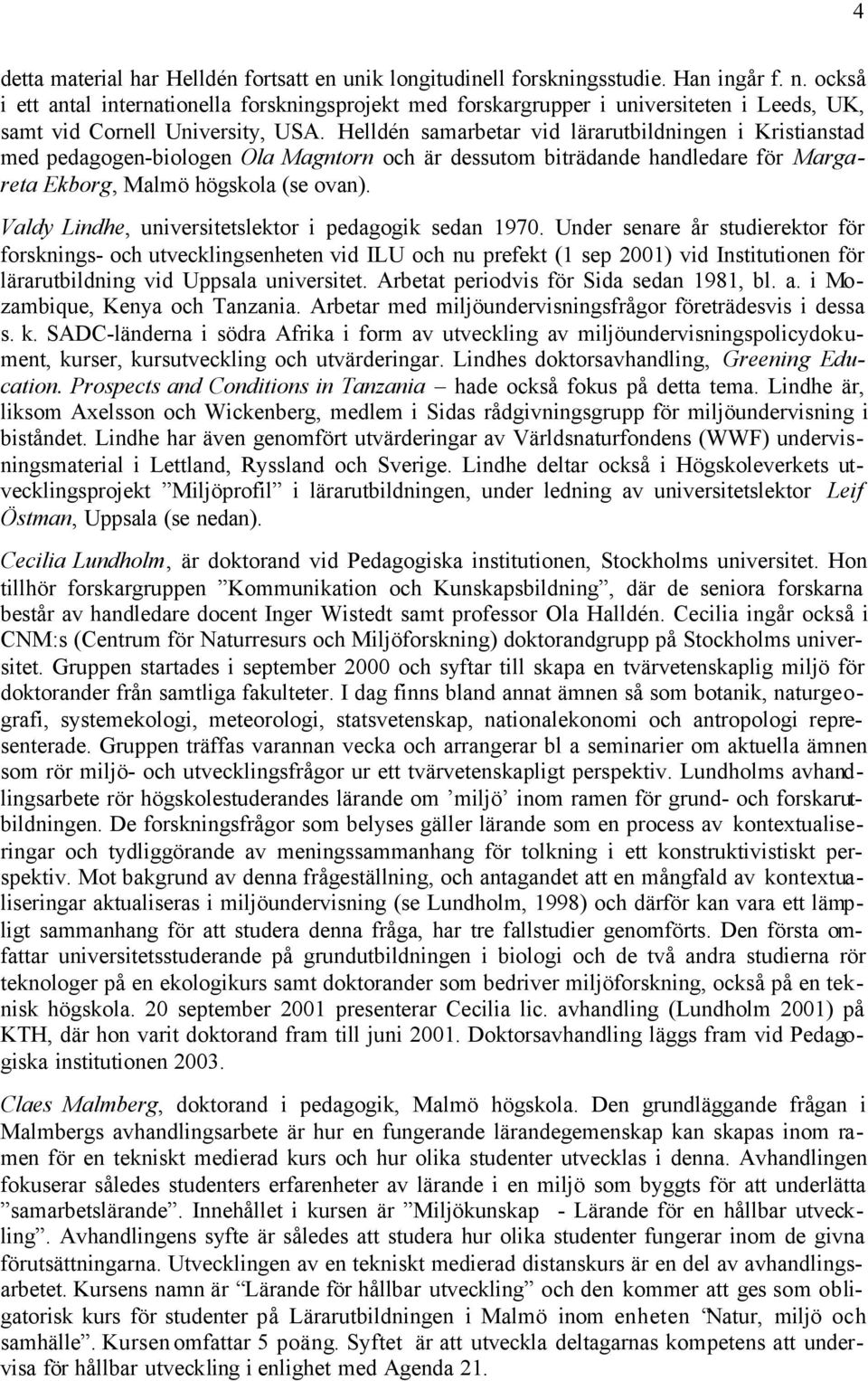 Helldén samarbetar vid lärarutbildningen i Kristianstad med pedagogen-biologen Ola Magntorn och är dessutom biträdande handledare för Margareta Ekborg, Malmö högskola (se ovan).