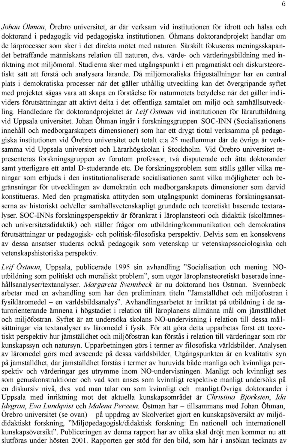 värde- och värderingsbildning med inriktning mot miljömoral. Studierna sker med utgångspunkt i ett pragmatiskt och diskursteoretiskt sätt att förstå och analysera lärande.