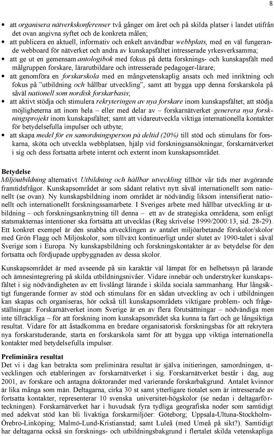 målgruppen forskare, lärarutbildare och intresserade pedagoger-lärare; att genomföra en forskarskola med en mångvetenskaplig ansats och med inriktning och fokus på utbildning och hållbar utveckling,