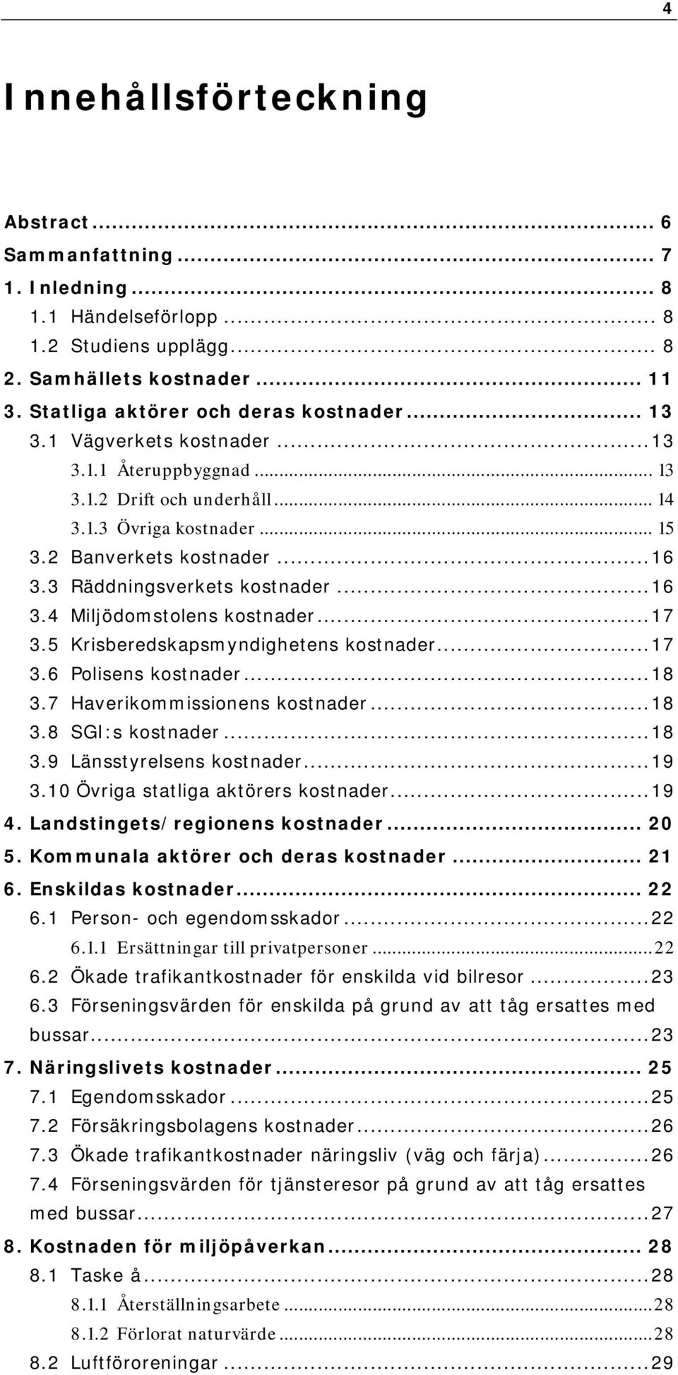 ..17 3.5 Krisberedskapsmyndighetens kostnader...17 3.6 Polisens kostnader...18 3.7 Haverikommissionens kostnader...18 3.8 SGI:s kostnader...18 3.9 Länsstyrelsens kostnader...19 3.