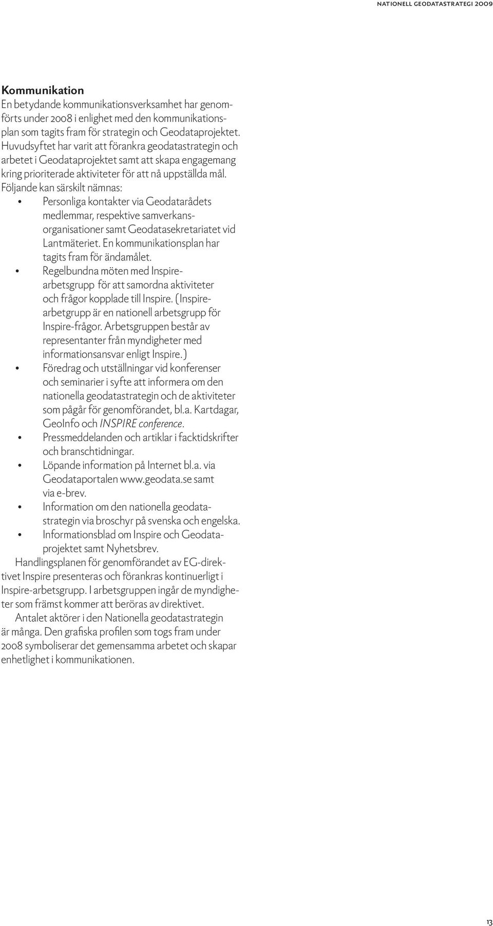 Följande kan särskilt nämnas: Personliga kontakter via Geodatarådets medlemmar, respektive samverkansorganisationer samt Geodatasekretariatet vid Lantmäteriet.