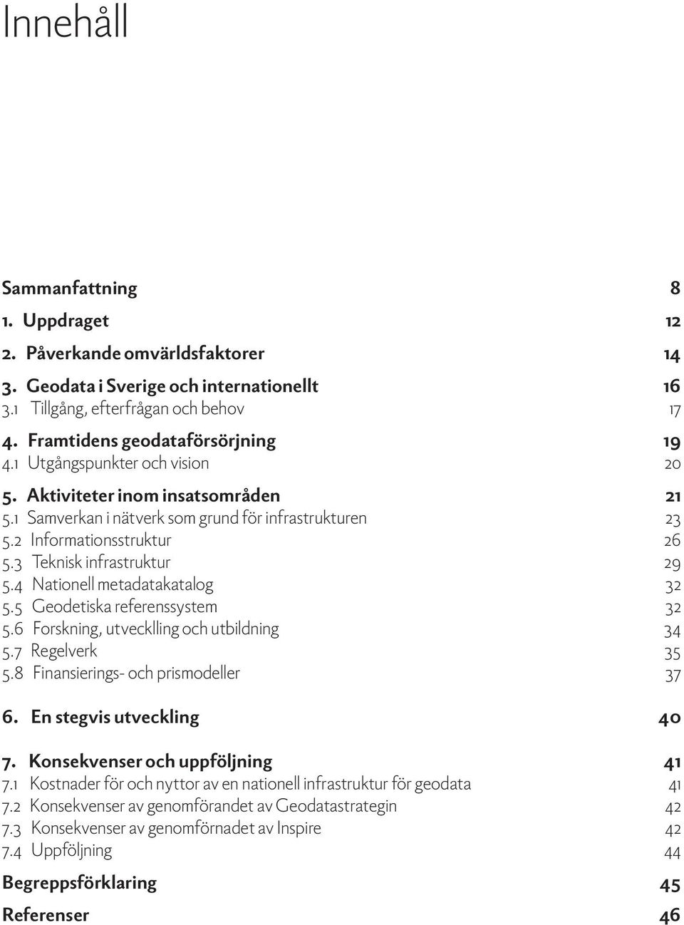 4 Nationell metadatakatalog 32 5.5 Geodetiska referenssystem 32 5.6 Forskning, utvecklling och utbildning 34 5.7 Regelverk 35 5.8 Finansierings- och prismodeller 37 6. En stegvis utveckling 40 7.