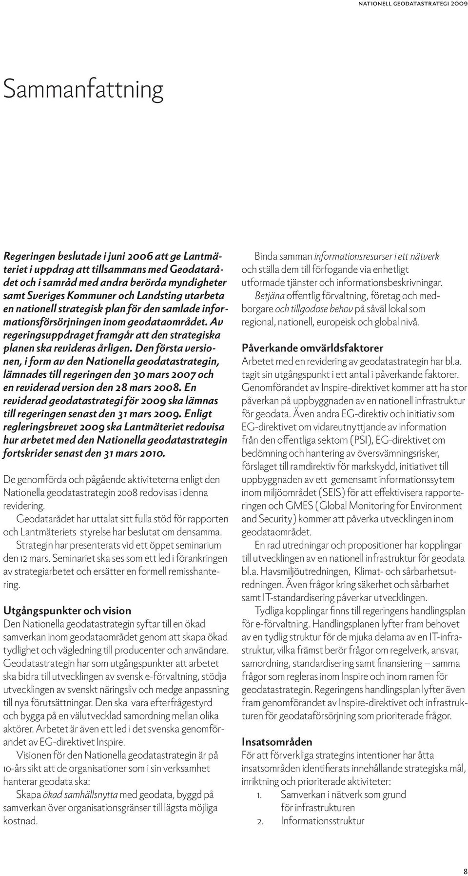 Den första versionen, i form av den Nationella geodatastrategin, lämnades till regeringen den 30 mars 2007 och en reviderad version den 28 mars 2008.