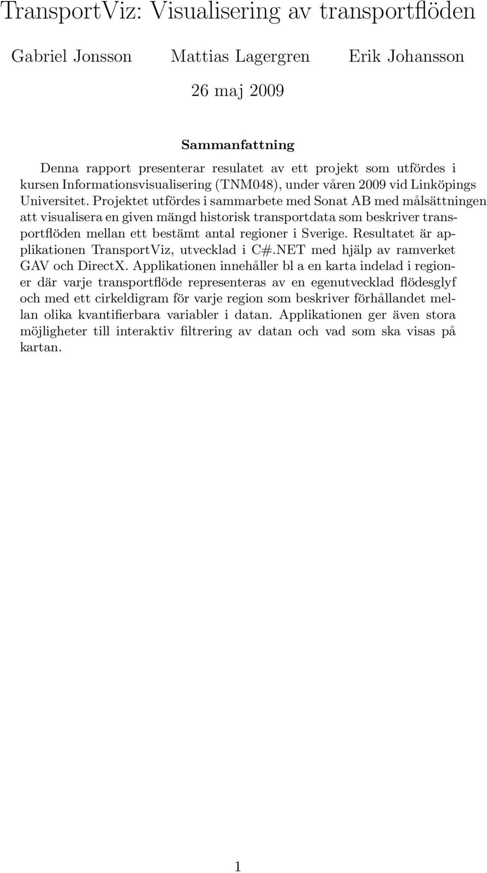 Projektet utfördes i sammarbete med Sonat AB med målsättningen att visualisera en given mängd historisk transportdata som beskriver transportflöden mellan ett bestämt antal regioner i Sverige.