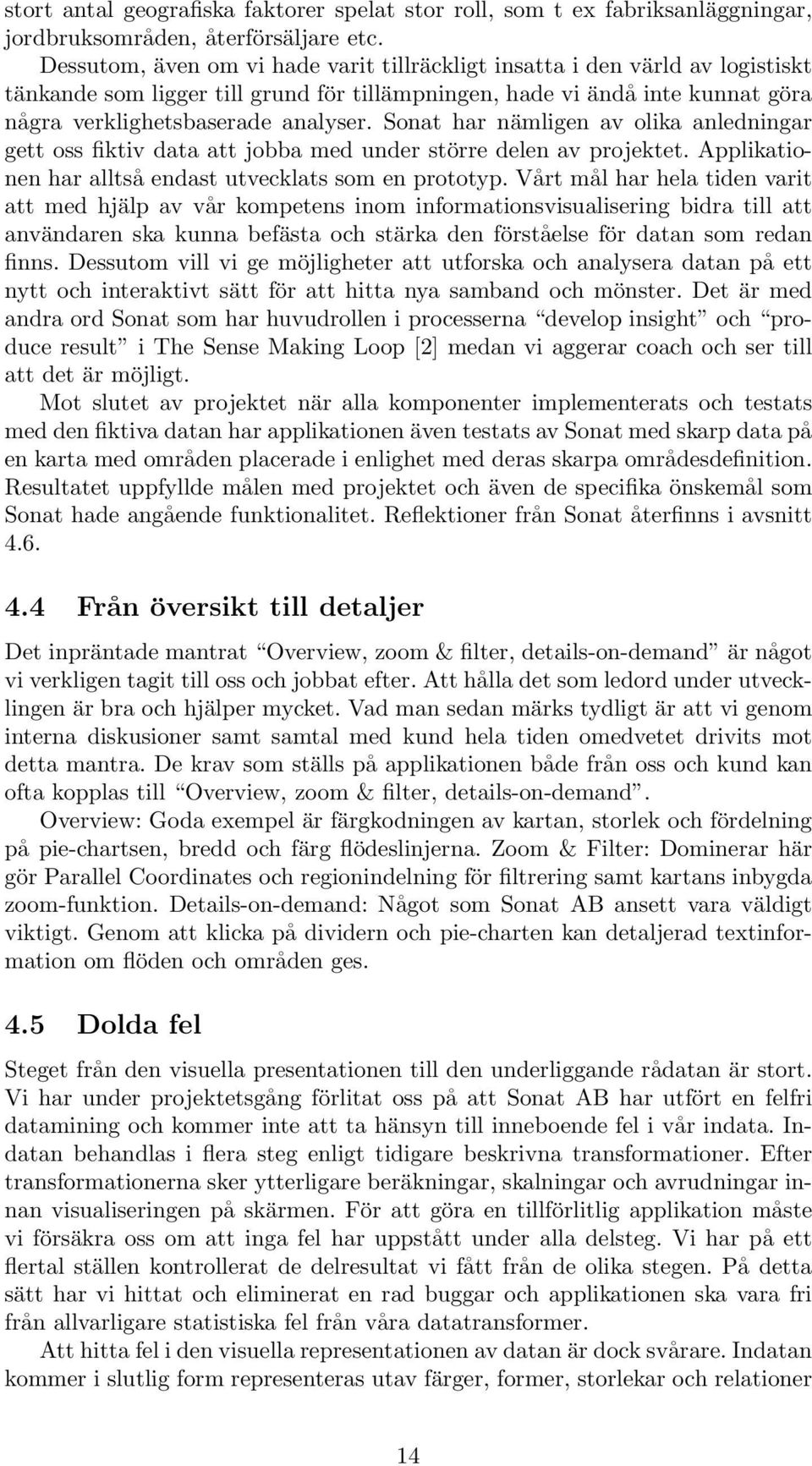 Sonat har nämligen av olika anledningar gett oss fiktiv data att jobba med under större delen av projektet. Applikationen har alltså endast utvecklats som en prototyp.