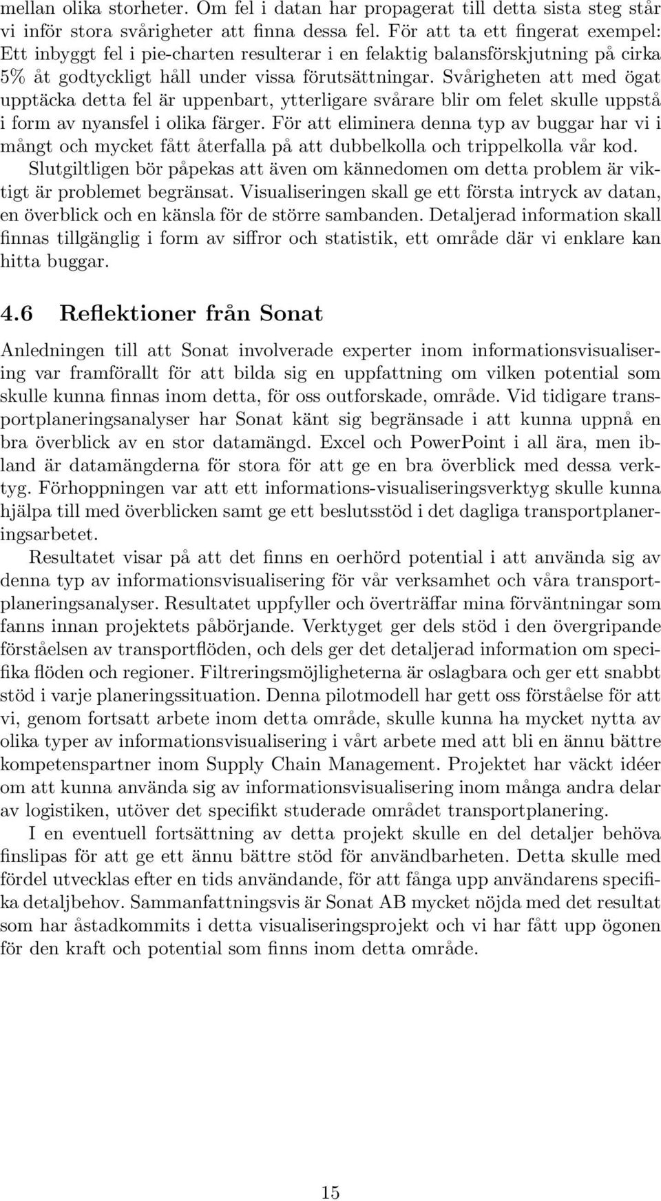 Svårigheten att med ögat upptäcka detta fel är uppenbart, ytterligare svårare blir om felet skulle uppstå i form av nyansfel i olika färger.