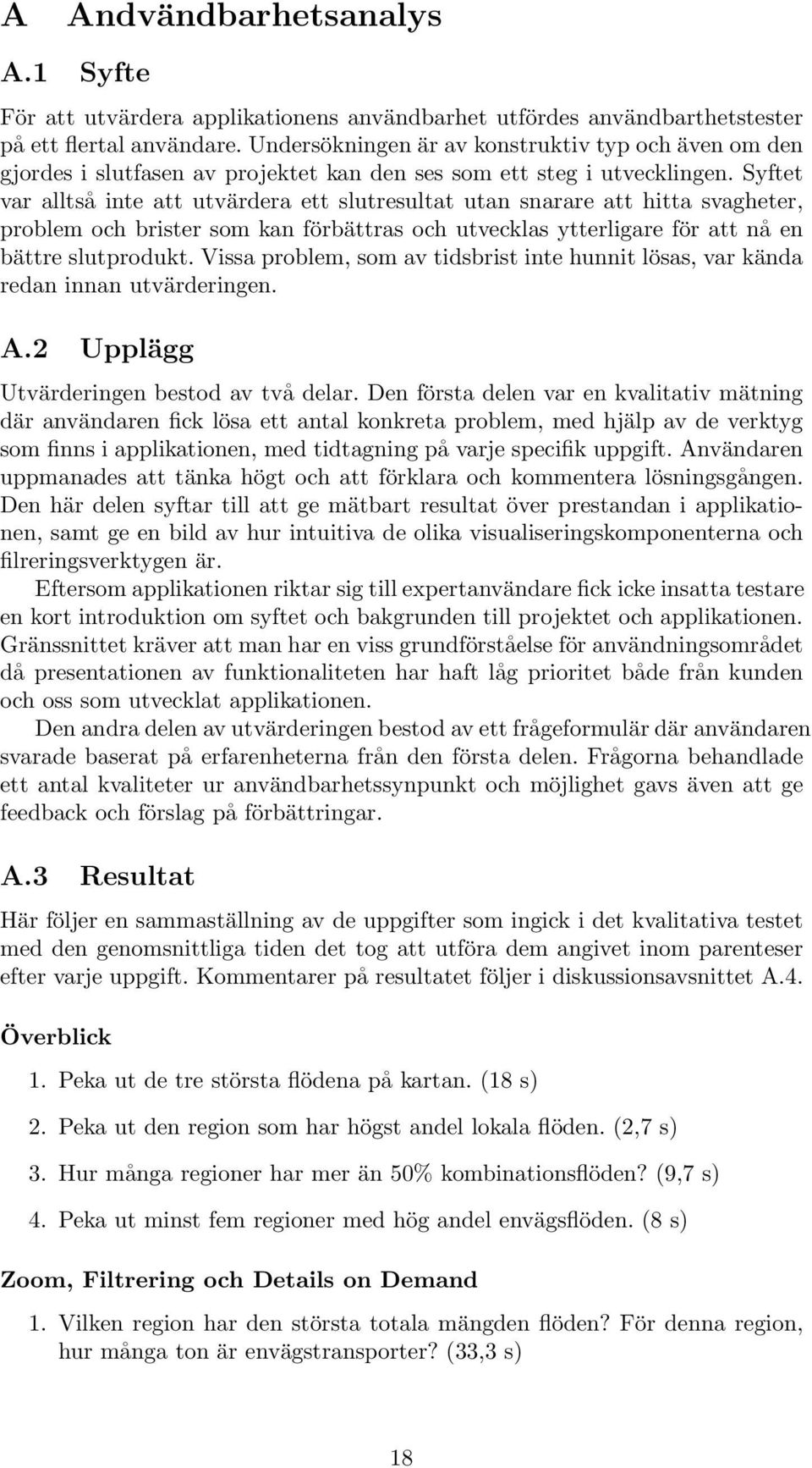 Syftet var alltså inte att utvärdera ett slutresultat utan snarare att hitta svagheter, problem och brister som kan förbättras och utvecklas ytterligare för att nå en bättre slutprodukt.