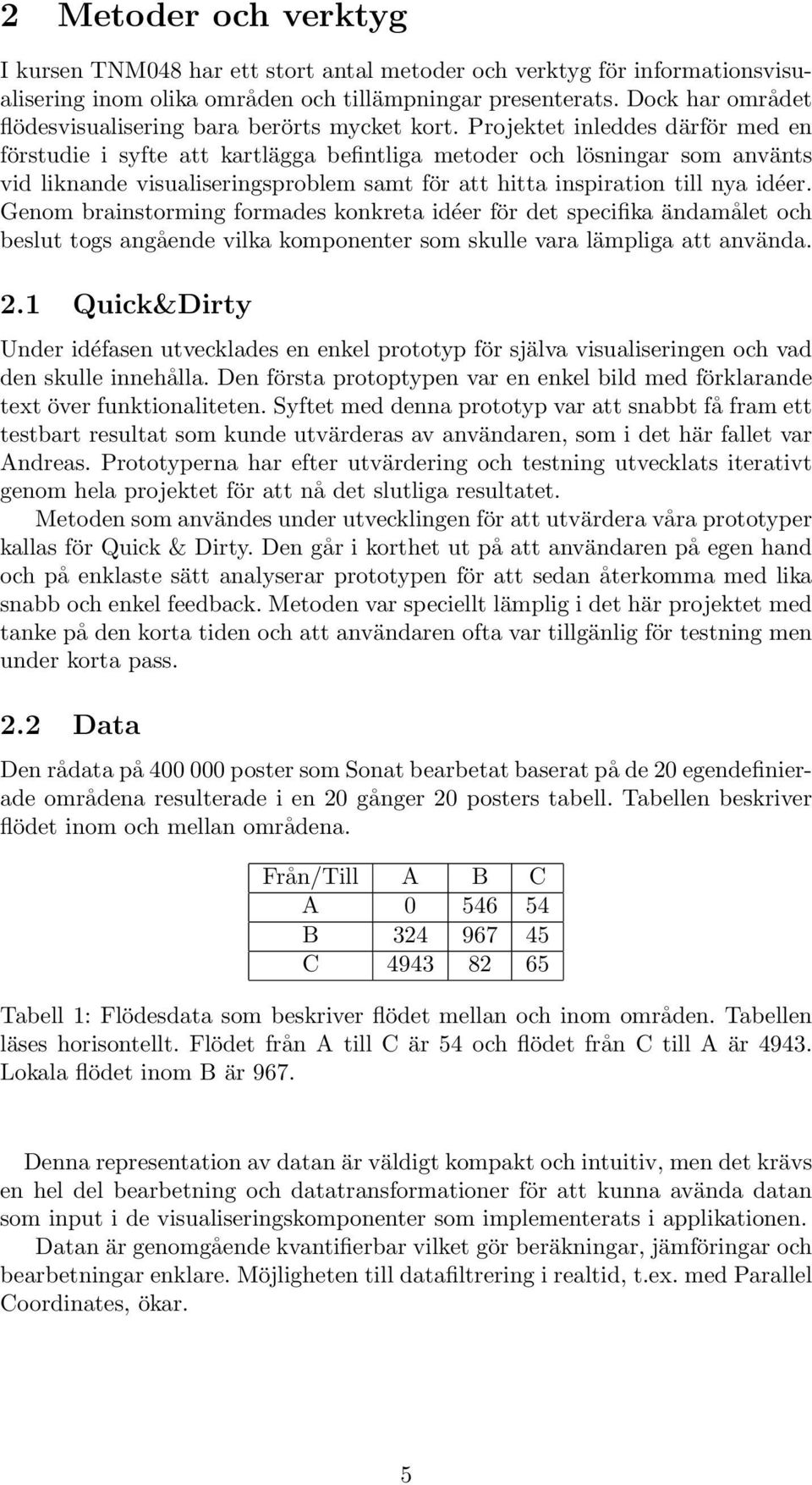 Projektet inleddes därför med en förstudie i syfte att kartlägga befintliga metoder och lösningar som använts vid liknande visualiseringsproblem samt för att hitta inspiration till nya idéer.