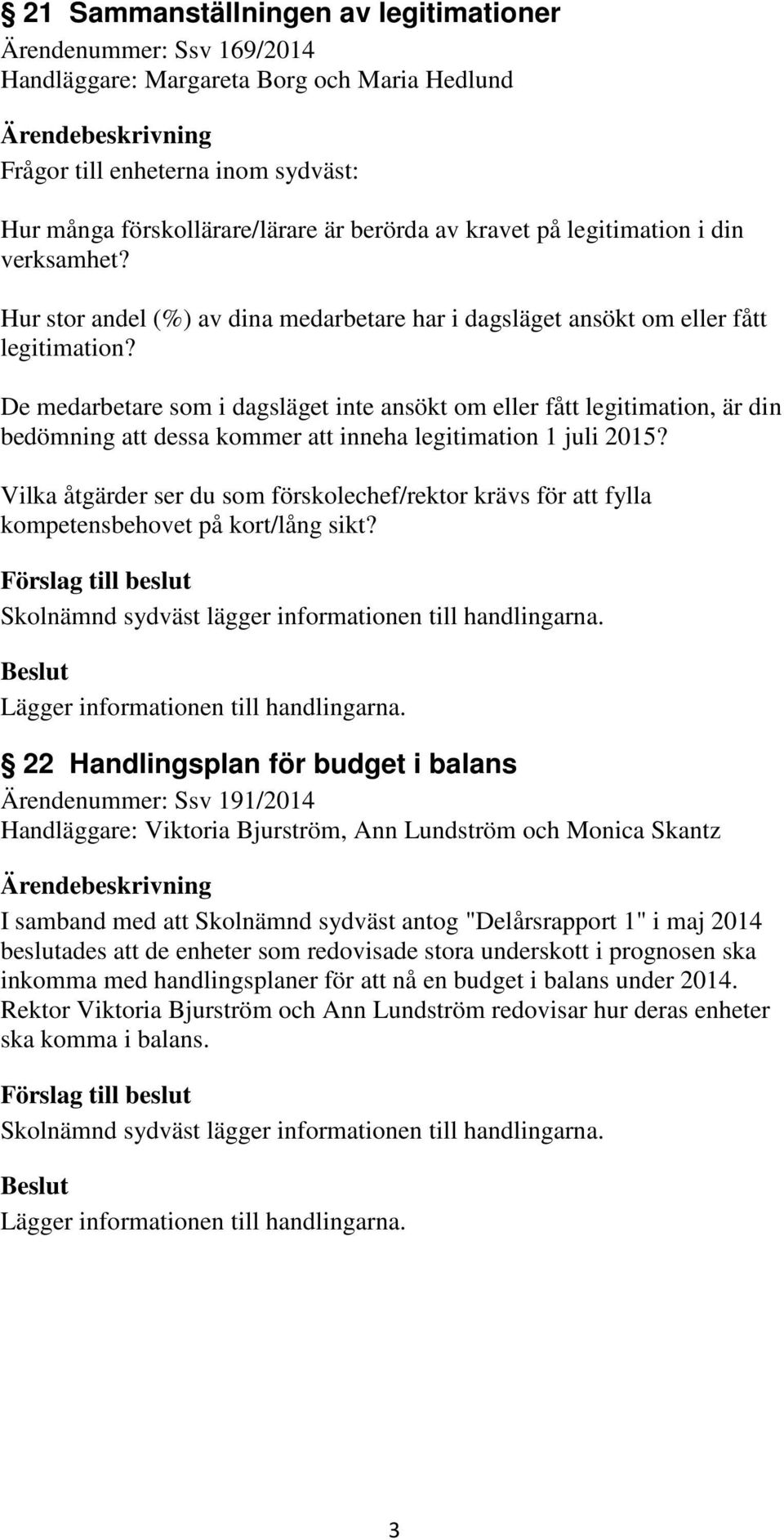 De medarbetare som i dagsläget inte ansökt om eller fått legitimation, är din bedömning att dessa kommer att inneha legitimation 1 juli 2015?