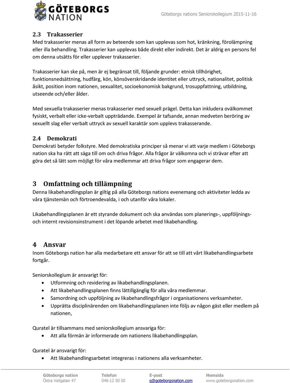 Trakasserier kan ske på, men är ej begränsat till, följande grunder: etnisk tillhörighet, funktionsnedsättning, hudfärg, kön, könsöverskridande identitet eller uttryck, nationalitet, politisk åsikt,