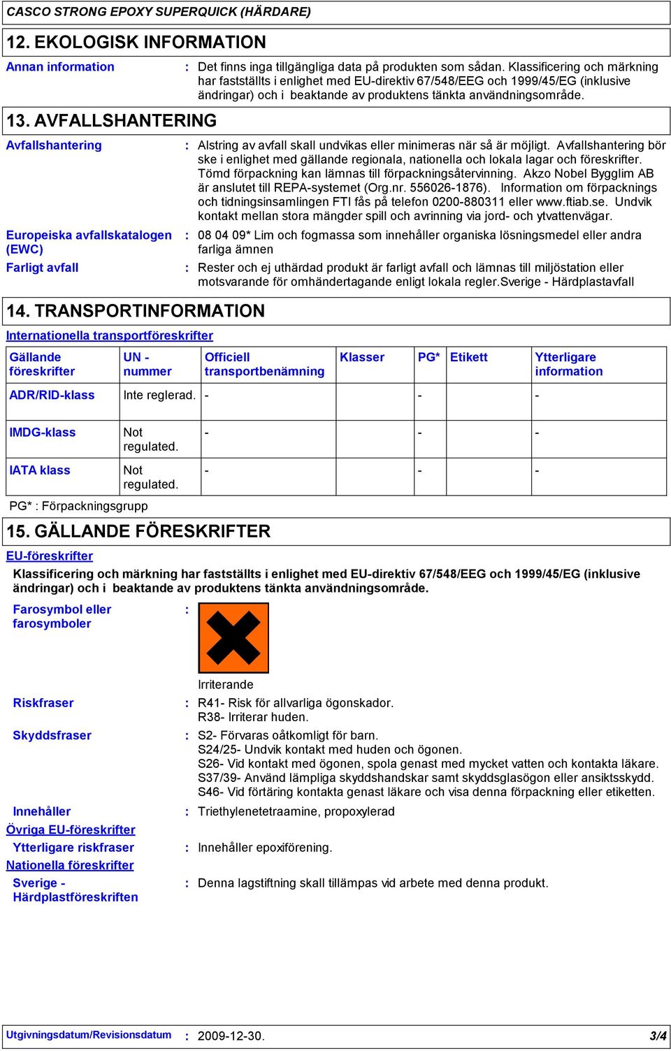 Klassificering och märkning har fastställts i enlighet med EUdirektiv 67/548/EEG och 1999/45/EG (inklusive ändringar) och i beaktande av produktens tänkta användningsområde. Inte reglerad.