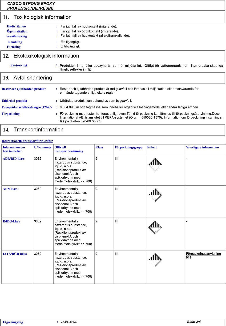 Ekotoxicitet Avfallshantering Produkten innehåller epoxyharts, som är miljöfarligt. Giftigt för vattenorganismer. Kan orsaka skadliga långtidseffekter i miljön.