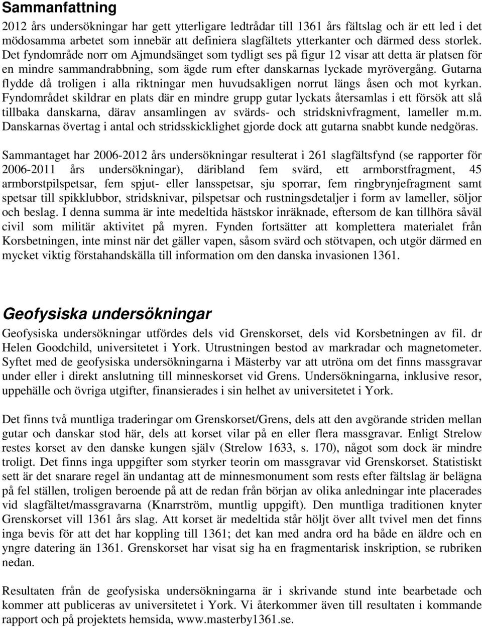 Gutarna flydde då troligen i alla riktningar men huvudsakligen norrut längs åsen och mot kyrkan.