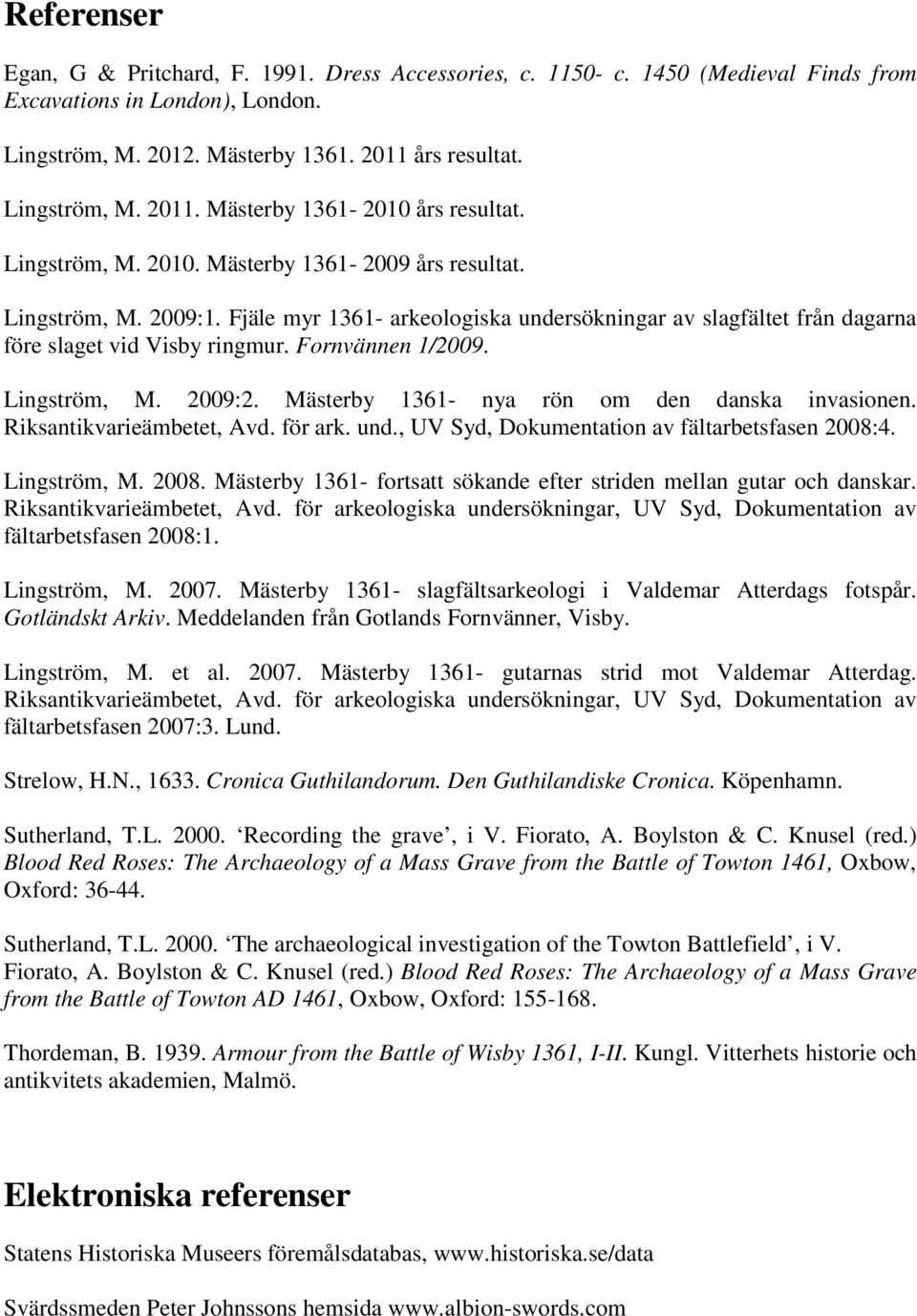 Fjäle myr 1361- arkeologiska undersökningar av slagfältet från dagarna före slaget vid Visby ringmur. Fornvännen 1/2009. Lingström, M. 2009:2. Mästerby 1361- nya rön om den danska invasionen.