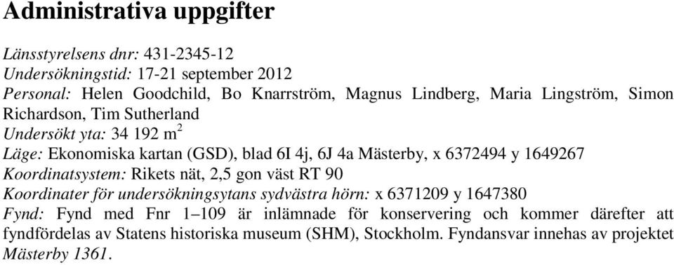 6372494 y 1649267 Koordinatsystem: Rikets nät, 2,5 gon väst RT 90 Koordinater för undersökningsytans sydvästra hörn: x 6371209 y 1647380 Fynd: Fynd med