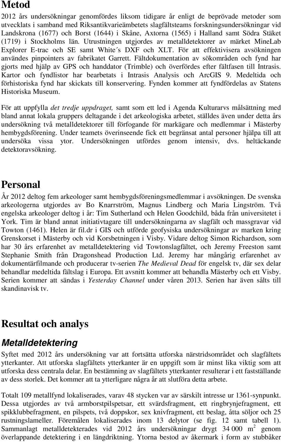 Utrustningen utgjordes av metalldetektorer av märket MineLab Explorer E-trac och SE samt White s DXF och XLT. För att effektivisera avsökningen användes pinpointers av fabrikatet Garrett.