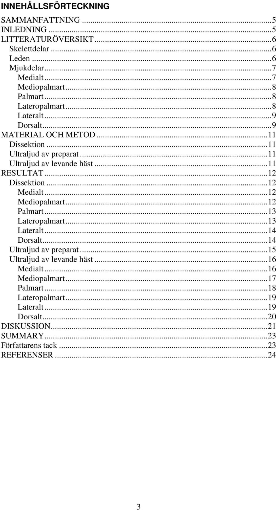 .. 12 Dissektion... 12 Medialt... 12 Mediopalmart... 12 Palmart... 13 Lateropalmart... 13 Lateralt... 14 Dorsalt... 14 Ultraljud av preparat.