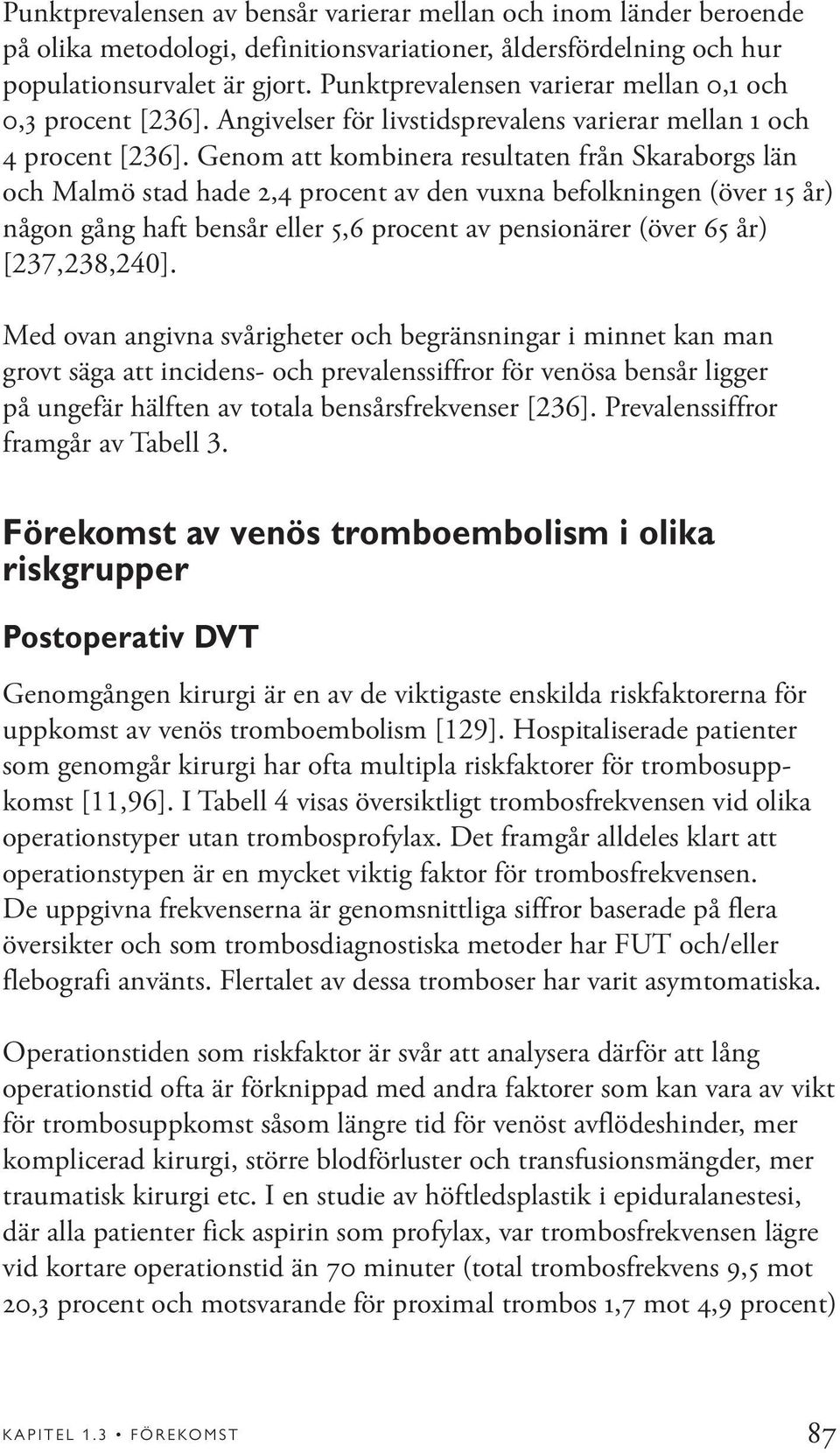 Genom att kombinera resultaten från Skaraborgs län och Malmö stad hade 2,4 procent av den vuxna befolkningen (över 15 år) någon gång haft bensår eller 5,6 procent av pensionärer (över 65 år)
