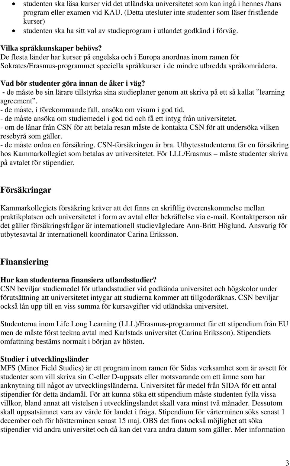 De flesta länder har kurser på engelska och i Europa anordnas inom ramen för Sokrates/Erasmus-programmet speciella språkkurser i de mindre utbredda språkområdena.