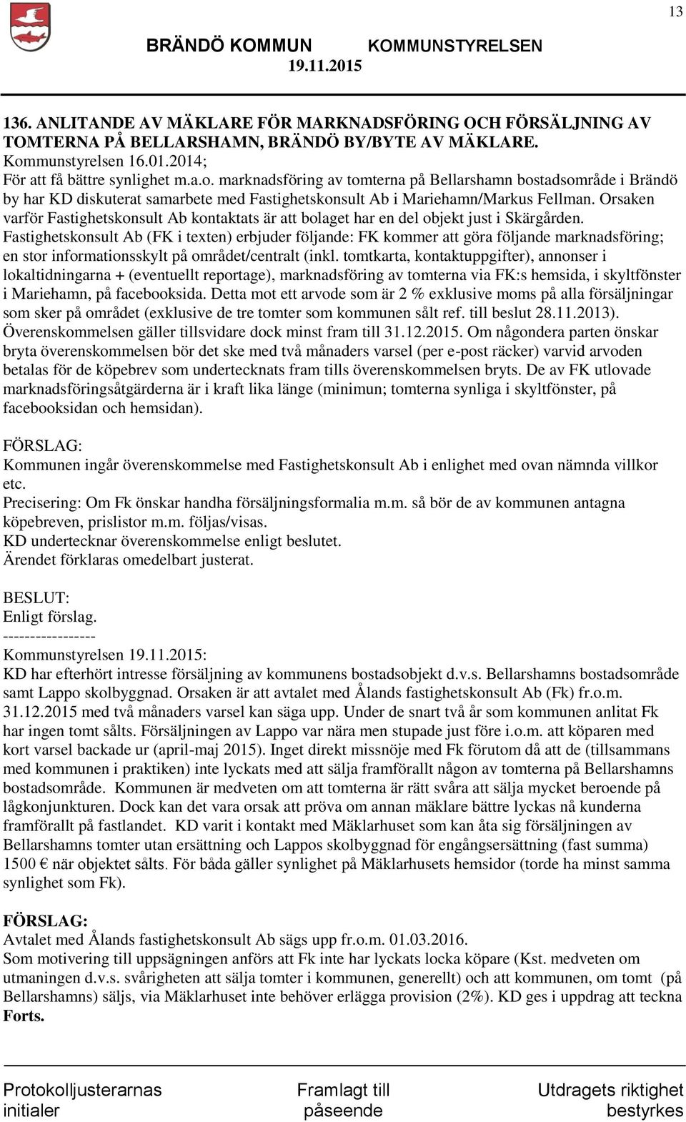 marknadsföring av tomterna på Bellarshamn bostadsområde i Brändö by har KD diskuterat samarbete med Fastighetskonsult Ab i Mariehamn/Markus Fellman.