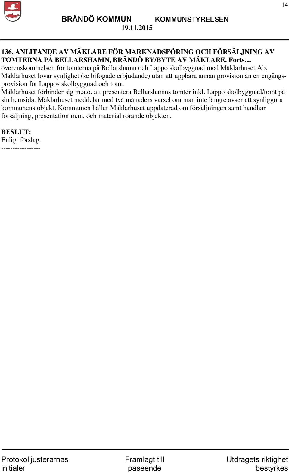 Mäklarhuset lovar synlighet (se bifogade erbjudande) utan att uppbära annan provision än en engångsprovision för Lappos skolbyggnad och tomt. Mäklarhuset förbinder sig m.a.o. att presentera Bellarshamns tomter inkl.
