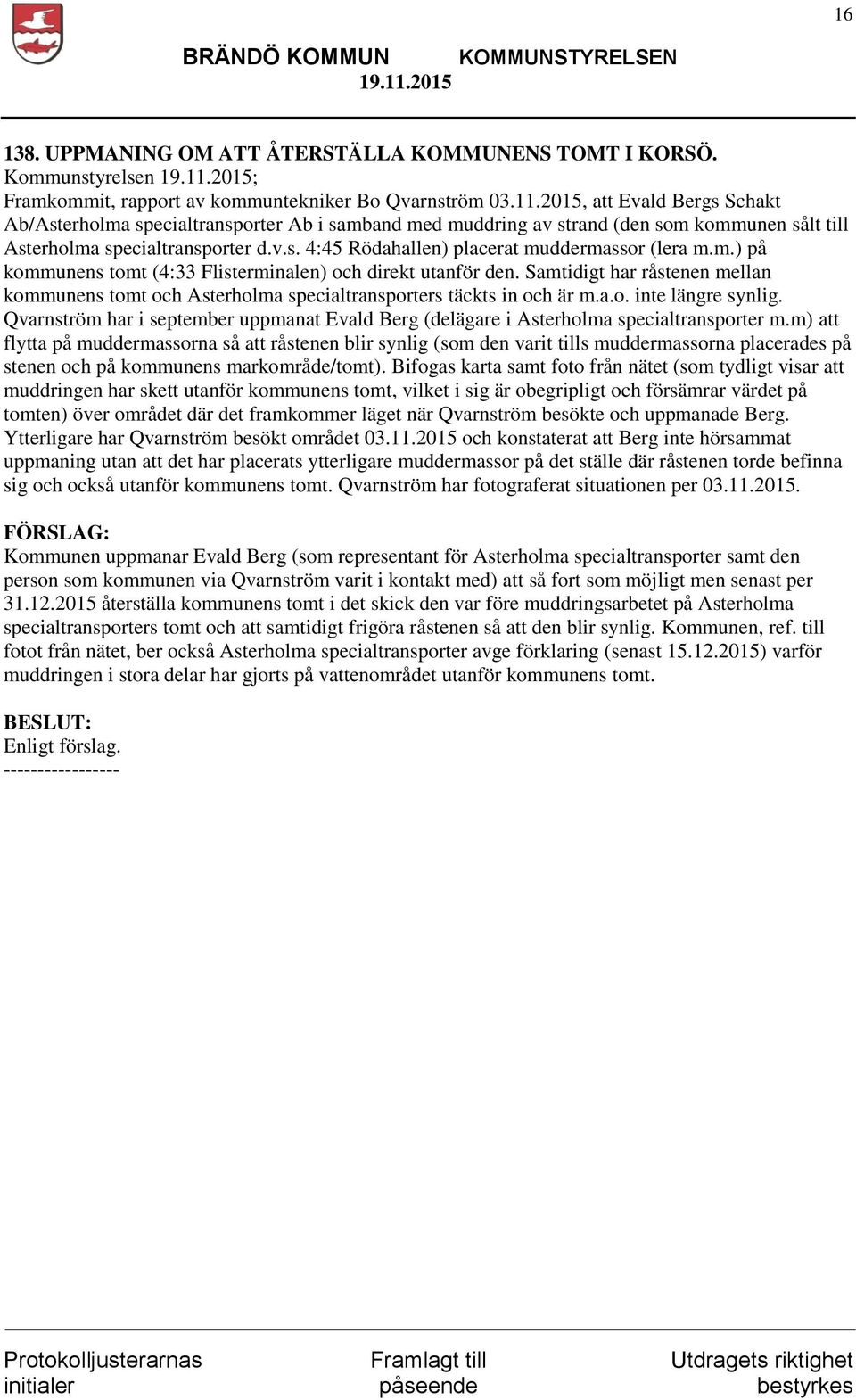m.) på kommunens tomt (4:33 Flisterminalen) och direkt utanför den. Samtidigt har råstenen mellan kommunens tomt och Asterholma specialtransporters täckts in och är m.a.o. inte längre synlig.