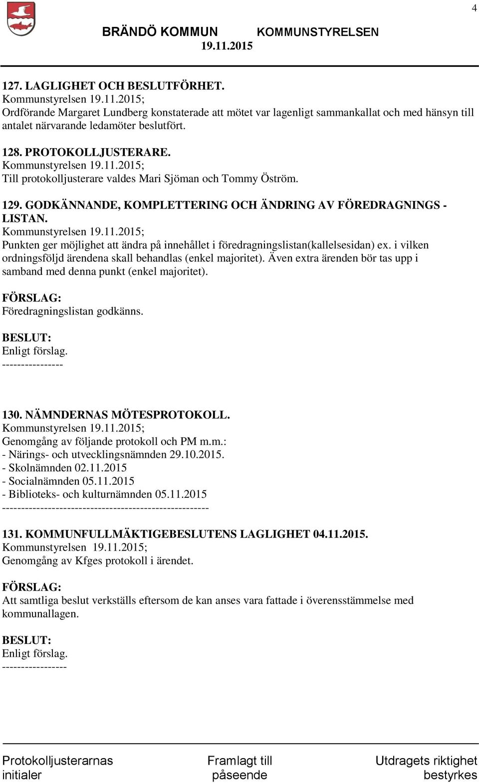Kommunstyrelsen ; Punkten ger möjlighet att ändra på innehållet i föredragningslistan(kallelsesidan) ex. i vilken ordningsföljd ärendena skall behandlas (enkel majoritet).