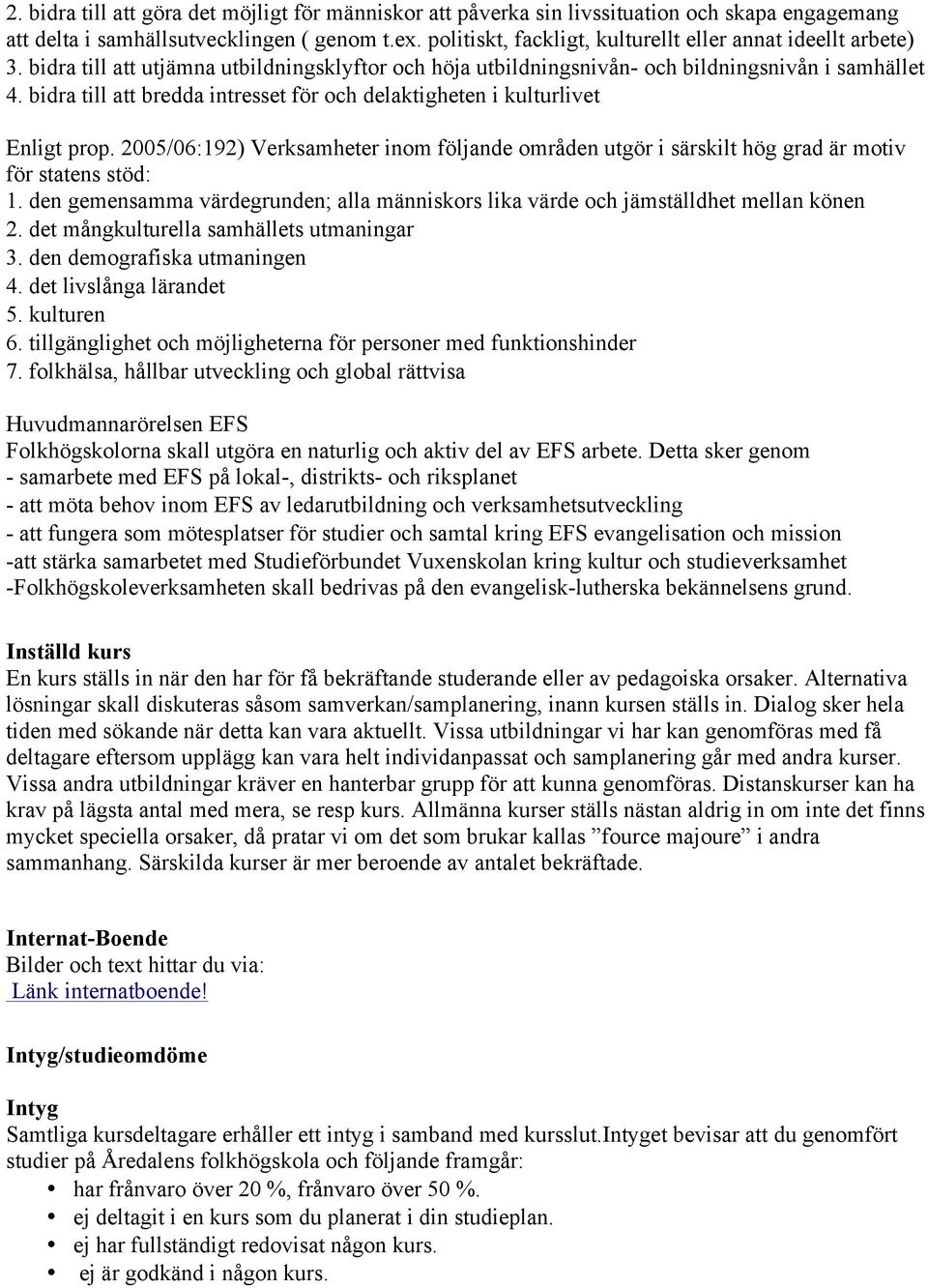 bidra till att bredda intresset för och delaktigheten i kulturlivet Enligt prop. 2005/06:192) Verksamheter inom följande områden utgör i särskilt hög grad är motiv för statens stöd: 1.