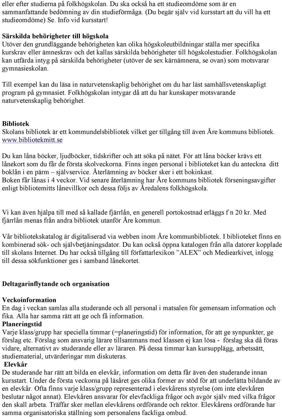Särskilda behörigheter till högskola Utöver den grundläggande behörigheten kan olika högskoleutbildningar ställa mer specifika kurskrav eller ämneskrav och det kallas särskilda behörigheter till