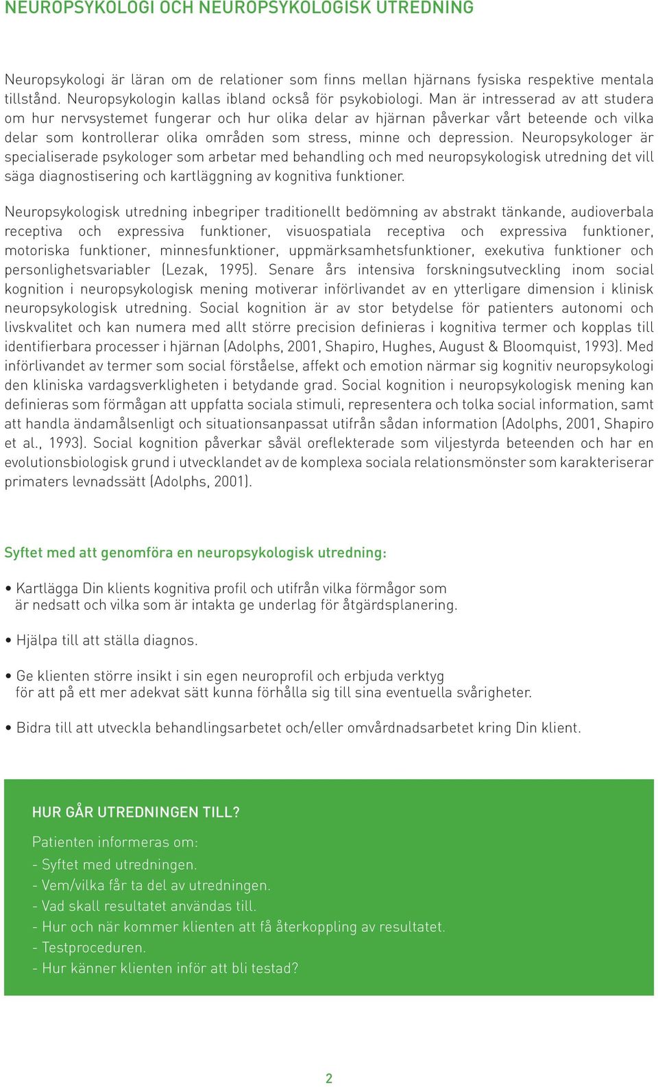 Man är intresserad av att studera om hur nervsystemet fungerar och hur olika delar av hjärnan påverkar vårt beteende och vilka delar som kontrollerar olika områden som stress, minne och depression.