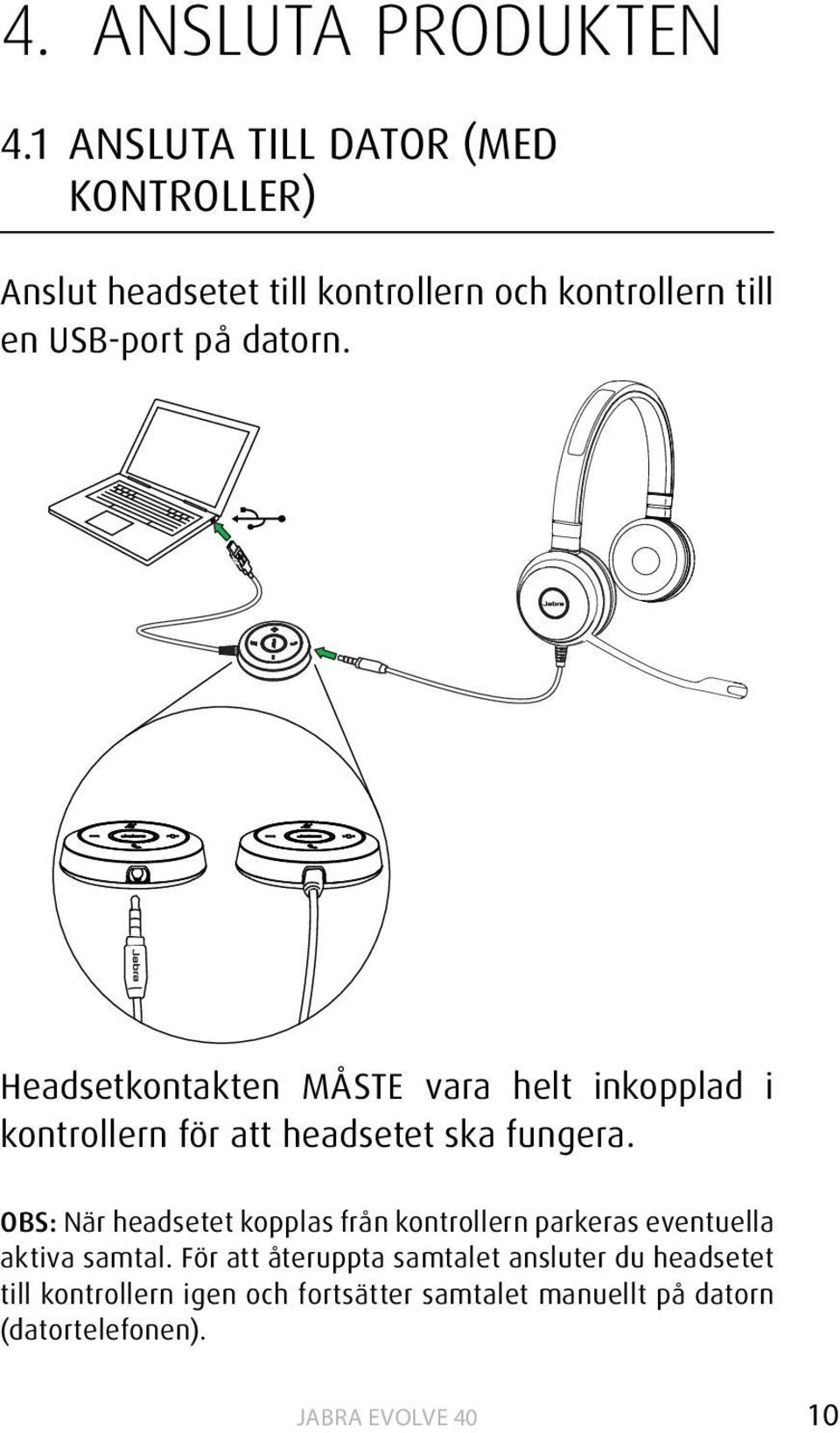 datorn. Headsetkontakten MÅSTE vara helt inkopplad i kontrollern för att headsetet ska fungera.