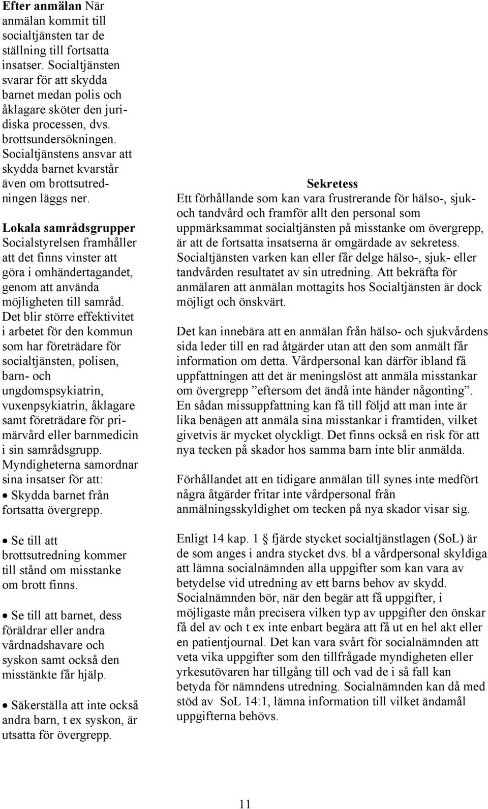Lokala samrådsgrupper Socialstyrelsen framhåller att det finns vinster att göra i omhändertagandet, genom att använda möjligheten till samråd.